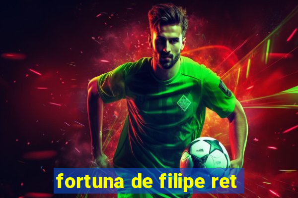 fortuna de filipe ret